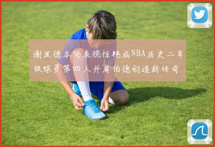 谢泼德本场表现惊艳成NBA历史二年级球员第四人并肩伯德创造新传奇