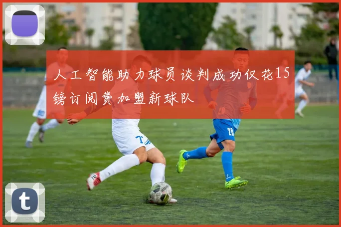 人工智能助力球员谈判成功仅花15镑订阅费加盟新球队