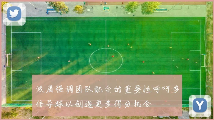 浓眉强调团队配合的重要性呼吁多传导球以创造更多得分机会