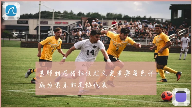 基耶利尼将担任尤文更重要角色并成为俱乐部足协代表