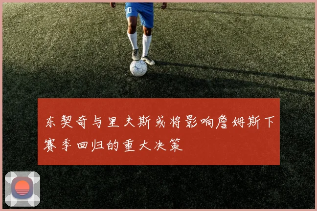 东契奇与里夫斯或将影响詹姆斯下赛季回归的重大决策