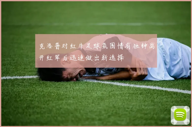 克洛普对红牛足球氛围情有独钟离开红军后迅速做出新选择