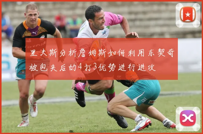 里夫斯分析詹姆斯如何利用东契奇被包夹后的4打3优势进行进攻