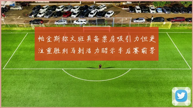 帕金斯称文班具备票房吸引力但更注重胜利马刺活力昭示季后赛前景