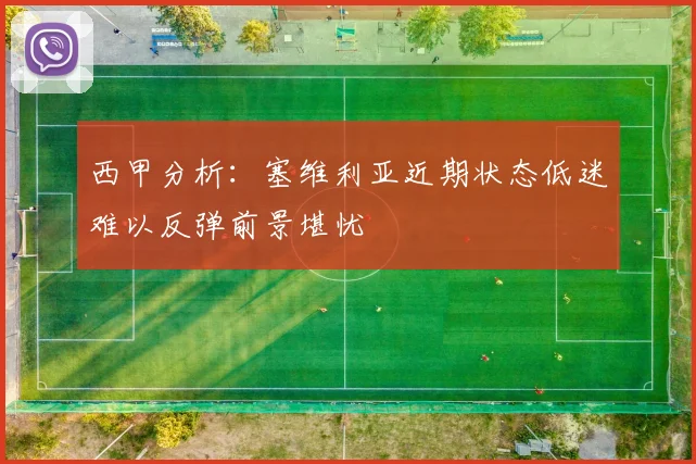 西甲分析：塞维利亚近期状态低迷难以反弹前景堪忧