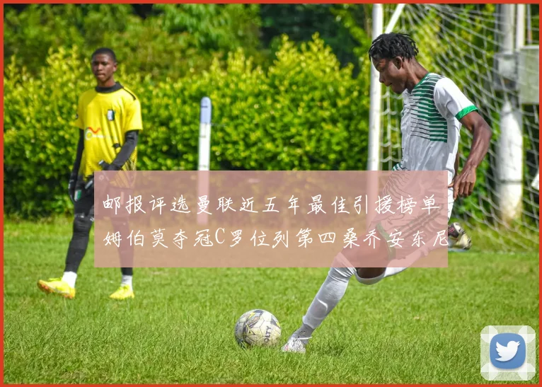 邮报评选曼联近五年最佳引援榜单姆伯莫夺冠C罗位列第四桑乔安东尼排名垫底