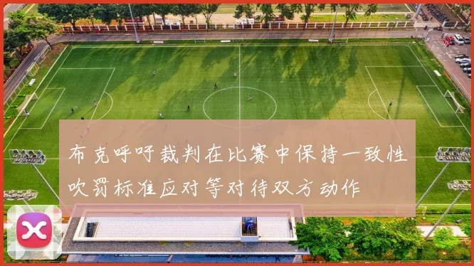 布克呼吁裁判在比赛中保持一致性吹罚标准应对等对待双方动作