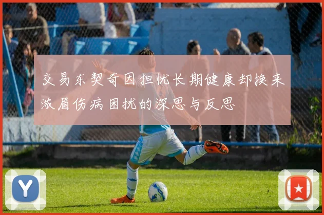 交易东契奇因担忧长期健康却换来浓眉伤病困扰的深思与反思