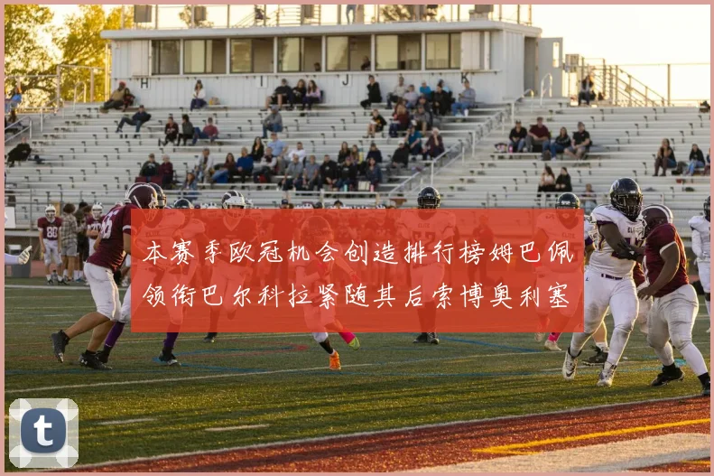 本赛季欧冠机会创造排行榜姆巴佩领衔巴尔科拉紧随其后索博奥利塞表现出色