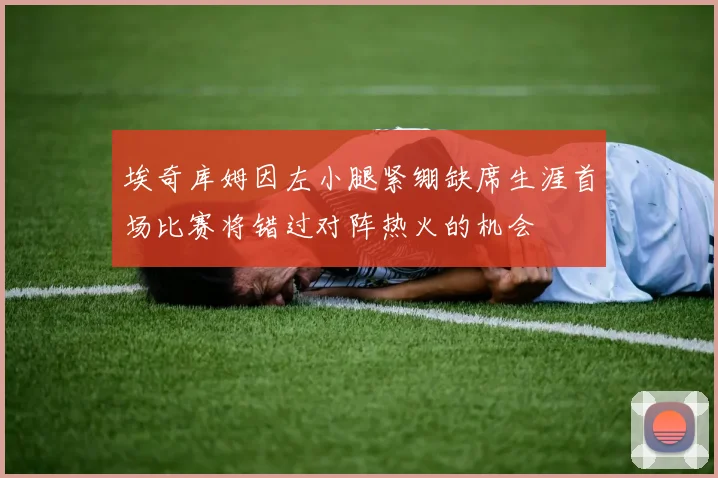 埃奇库姆因左小腿紧绷缺席生涯首场比赛将错过对阵热火的机会